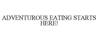 ADVENTUROUS EATING STARTS HERE!