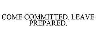 COME COMMITTED. LEAVE PREPARED.