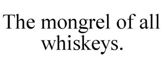 THE MONGREL OF ALL WHISKEYS.