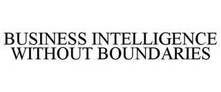 BUSINESS INTELLIGENCE WITHOUT BOUNDARIES