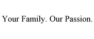 YOUR FAMILY. OUR PASSION.