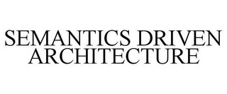 SEMANTICS DRIVEN ARCHITECTURE