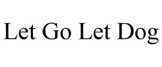 LET GO LET DOG