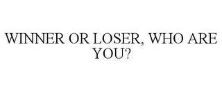 WINNER OR LOSER, WHO ARE YOU?