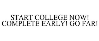 START COLLEGE NOW! COMPLETE EARLY! GO FAR!