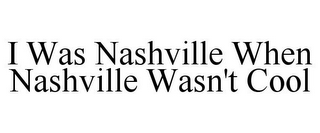 I WAS NASHVILLE WHEN NASHVILLE WASN'T COOL