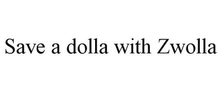 SAVE A DOLLA WITH ZWOLLA