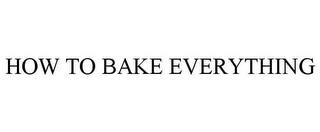 HOW TO BAKE EVERYTHING