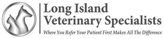 LONG ISLAND VETERINARY SPECIALISTS WHERE YOU REFER YOUR PATIENT FIRST MAKES ALL THE DIFFERENCE