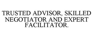 TRUSTED ADVISOR, SKILLED NEGOTIATOR AND EXPERT FACILITATOR.