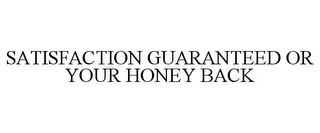 SATISFACTION GUARANTEED OR YOUR HONEY BACK