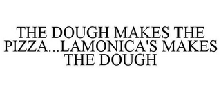 THE DOUGH MAKES THE PIZZA...LAMONICA'S MAKES THE DOUGH