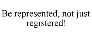 BE REPRESENTED, NOT JUST REGISTERED!