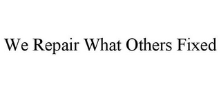 WE REPAIR WHAT OTHERS FIXED