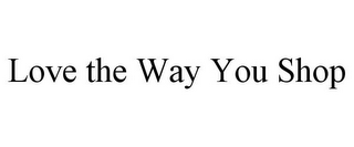 LOVE THE WAY YOU SHOP