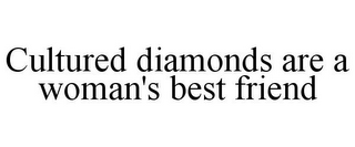 CULTURED DIAMONDS ARE A WOMAN'S BEST FRIEND