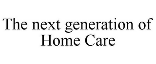 THE NEXT GENERATION OF HOME CARE