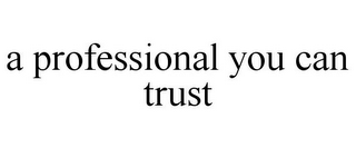 A PROFESSIONAL YOU CAN TRUST