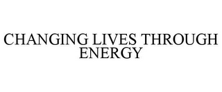 CHANGING LIVES THROUGH ENERGY