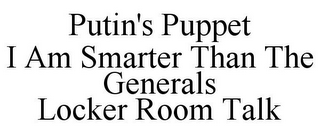 PUTIN'S PUPPET I AM SMARTER THAN THE GENERALS LOCKER ROOM TALK