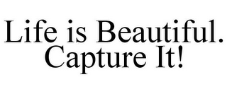 LIFE IS BEAUTIFUL. CAPTURE IT!