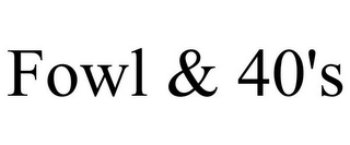 FOWL & 40'S