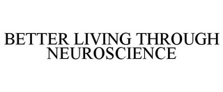 BETTER LIVING THROUGH NEUROSCIENCE