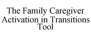 THE FAMILY CAREGIVER ACTIVATION IN TRANSITIONS TOOL