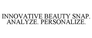 INNOVATIVE BEAUTY SNAP. ANALYZE. PERSONALIZE.