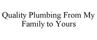 QUALITY PLUMBING FROM MY FAMILY TO YOURS