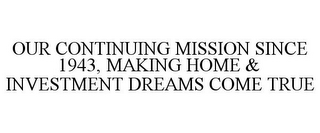 OUR CONTINUING MISSION SINCE 1943, MAKING HOME & INVESTMENT DREAMS COME TRUE