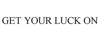 GET YOUR LUCK ON