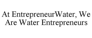 AT ENTREPRENEURWATER, WE ARE WATER ENTREPRENEURS