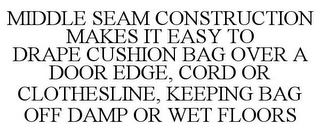 MIDDLE SEAM CONSTRUCTION MAKES IT EASY TO DRAPE CUSHION BAG OVER A DOOR EDGE, CORD OR CLOTHESLINE, KEEPING BAG OFF DAMP OR WET FLOORS