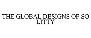 THE GLOBAL DESIGNS OF SO LITTY