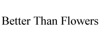 BETTER THAN FLOWERS