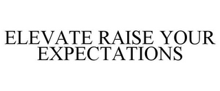 ELEVATE RAISE YOUR EXPECTATIONS