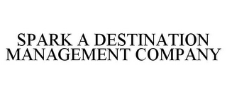 SPARK A DESTINATION MANAGEMENT COMPANY