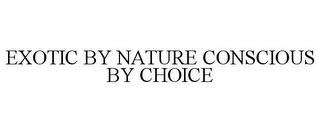 EXOTIC BY NATURE CONSCIOUS BY CHOICE