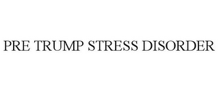 PRE TRUMP STRESS DISORDER