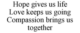 HOPE GIVES US LIFE LOVE KEEPS US GOING COMPASSION BRINGS US TOGETHER