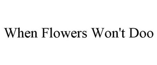 WHEN FLOWERS WON'T DOO