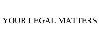 YOUR LEGAL MATTERS