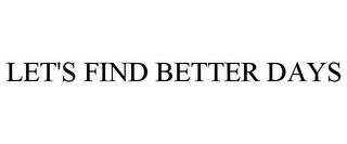 LET'S FIND BETTER DAYS