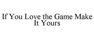 IF YOU LOVE THE GAME MAKE IT YOURS