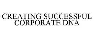 CREATING SUCCESSFUL CORPORATE DNA