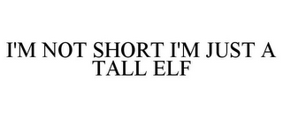 I'M NOT SHORT I'M JUST A TALL ELF