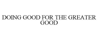 DOING GOOD FOR THE GREATER GOOD