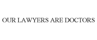 OUR LAWYERS ARE DOCTORS