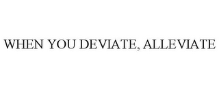 WHEN YOU DEVIATE, ALLEVIATE